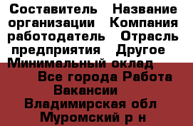 Составитель › Название организации ­ Компания-работодатель › Отрасль предприятия ­ Другое › Минимальный оклад ­ 25 000 - Все города Работа » Вакансии   . Владимирская обл.,Муромский р-н